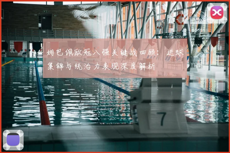 姆巴佩欧冠八强关键战回顾：进球集锦与统治力表现深度解析