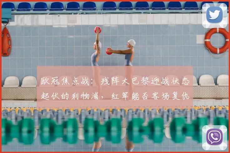 欧冠焦点战：残阵大巴黎迎战状态起伏的利物浦，红军能否客场复仇？