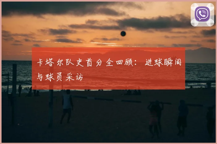 卡塔尔队史首分全回顾:进球瞬间与球员采访