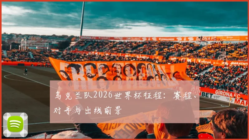 乌克兰队2026世界杯征程：赛程、对手与出线前景