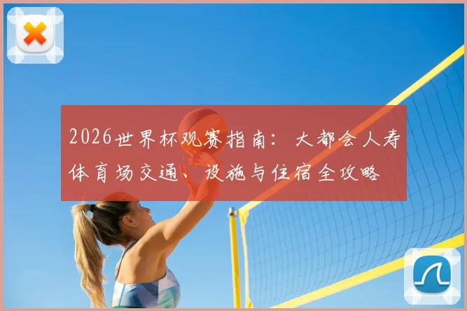 2026世界杯观赛指南：大都会人寿体育场交通、设施与住宿全攻略