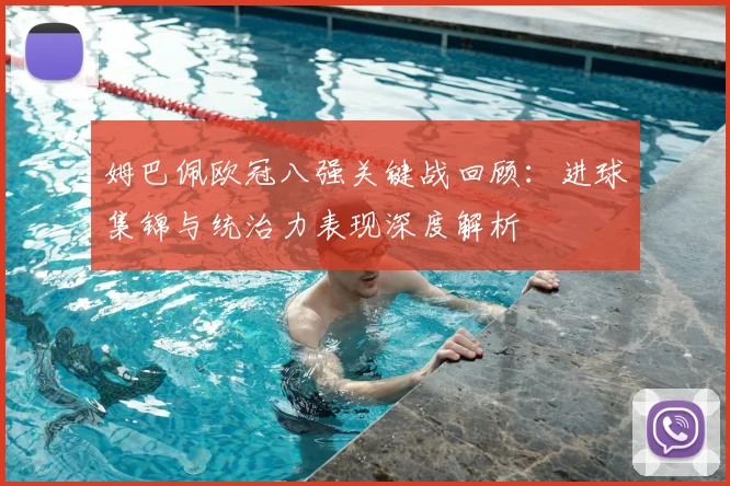 姆巴佩欧冠八强关键战回顾:进球集锦与统治力表现深度解析
