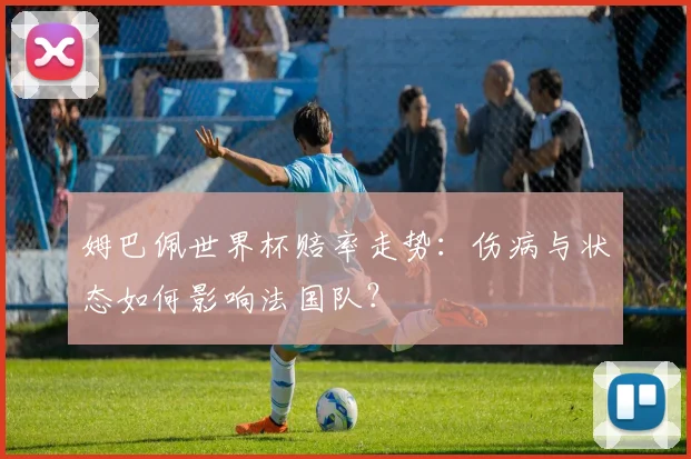 姆巴佩世界杯赔率走势:伤病与状态如何影响法国队?