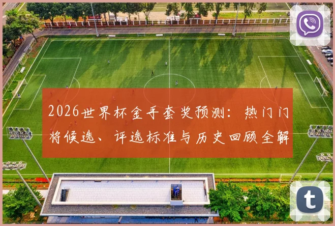 2026世界杯金手套奖预测:热门门将候选、评选标准与历史回顾全解析