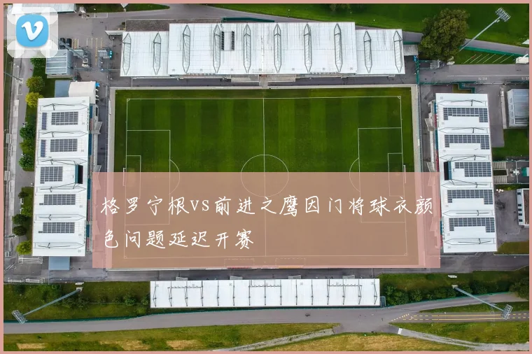 格罗宁根vs前进之鹰因门将球衣颜色问题延迟开赛